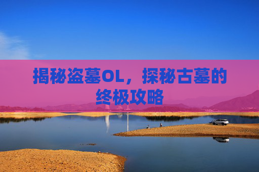 揭秘盗墓OL，探秘古墓的终极攻略