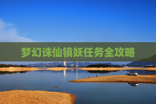 梦幻诛仙镇妖任务全攻略 梦幻诛仙镇妖任务全攻略