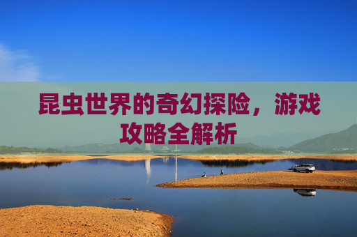 昆虫世界的奇幻探险，游戏攻略全解析