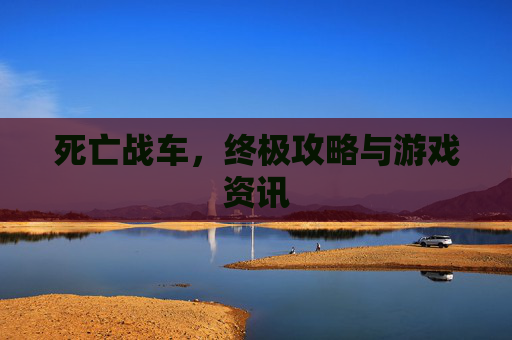 死亡战车，终极攻略与游戏资讯