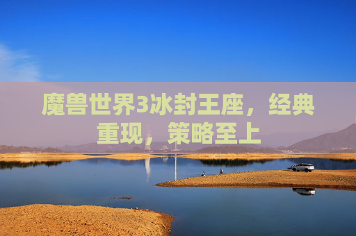 魔兽世界3冰封王座，经典重现，策略至上