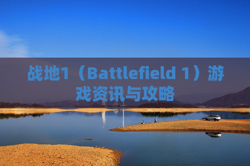 战地1（Battlefield 1）游戏资讯与攻略