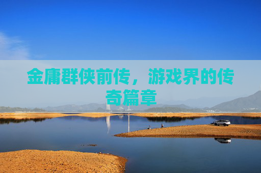 金庸群侠前传，游戏界的传奇篇章