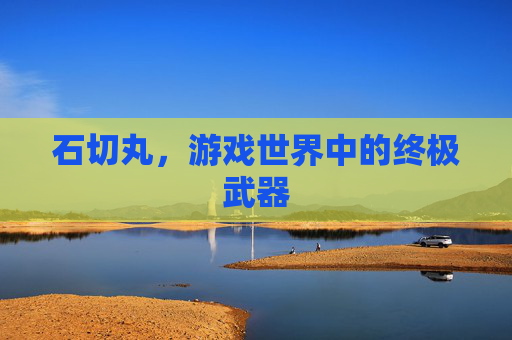 石切丸，游戏世界中的终极武器