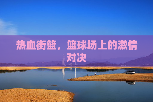热血街篮，篮球场上的激情对决