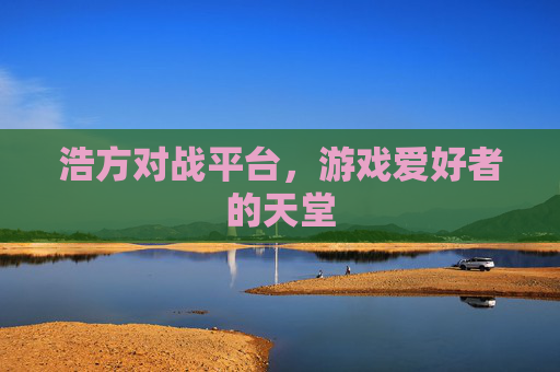 浩方对战平台，游戏爱好者的天堂