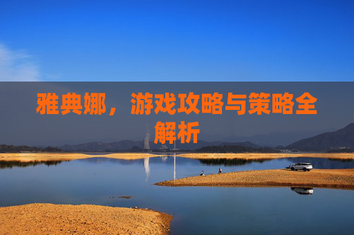 雅典娜，游戏攻略与策略全解析
