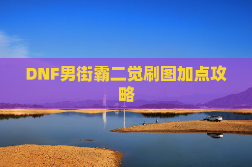 DNF男街霸二觉刷图加点攻略 DNF男街霸二觉刷图加点攻略