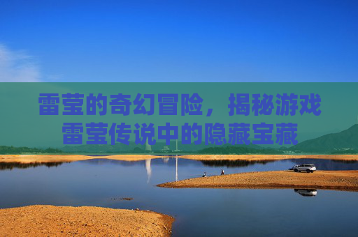 雷莹的奇幻冒险，揭秘游戏雷莹传说中的隐藏宝藏