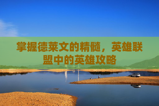 掌握德莱文的精髓，英雄联盟中的英雄攻略