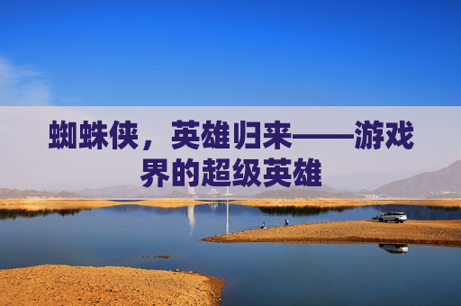 蜘蛛侠，英雄归来——游戏界的超级英雄