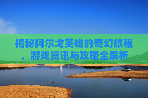 揭秘阿尔戈英雄的奇幻旅程，游戏资讯与攻略全解析