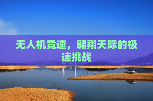 无人机竞速，翱翔天际的极速挑战