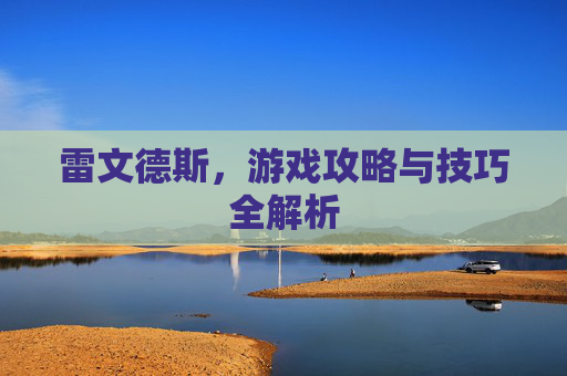 雷文德斯，游戏攻略与技巧全解析