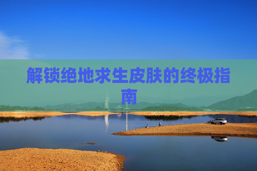 解锁绝地求生皮肤的终极指南