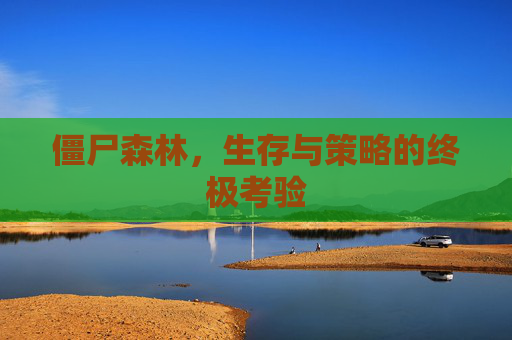 僵尸森林，生存与策略的终极考验