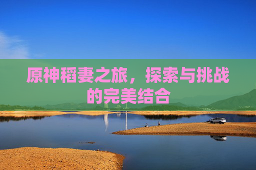 原神稻妻之旅，探索与挑战的完美结合