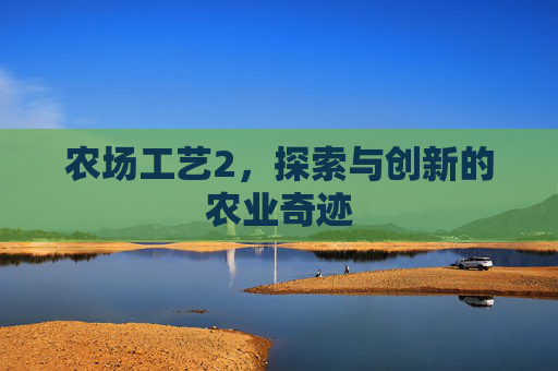 农场工艺2，探索与创新的农业奇迹