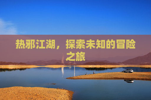 热邪江湖，探索未知的冒险之旅