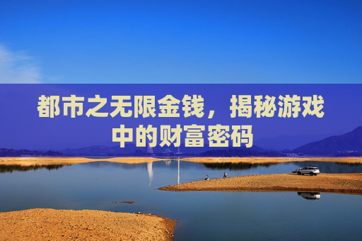 都市之无限金钱，揭秘游戏中的财富密码