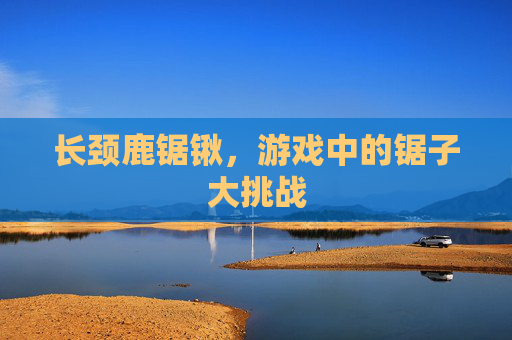 长颈鹿锯锹，游戏中的锯子大挑战