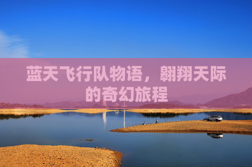 蓝天飞行队物语，翱翔天际的奇幻旅程