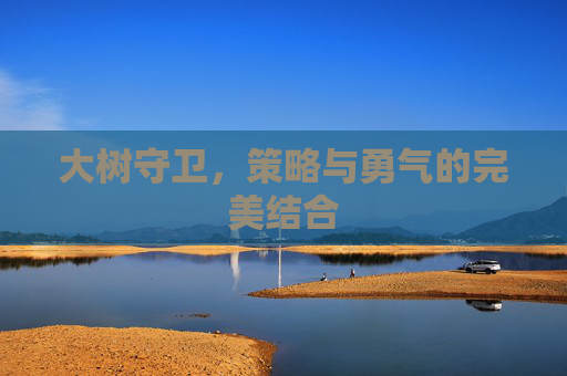 大树守卫，策略与勇气的完美结合