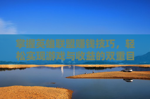 掌握英雄联盟赚钱技巧,轻松实现游戏与收益的双重目标 掌握英雄联盟赚钱技巧,轻松实现游戏与收益的双重目标