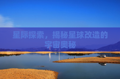 星际探索，揭秘星球改造的宇宙奥秘
