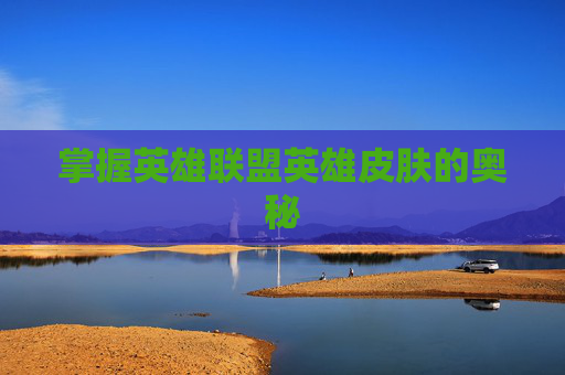 掌握英雄联盟英雄皮肤的奥秘