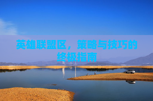 英雄联盟区，策略与技巧的终极指南