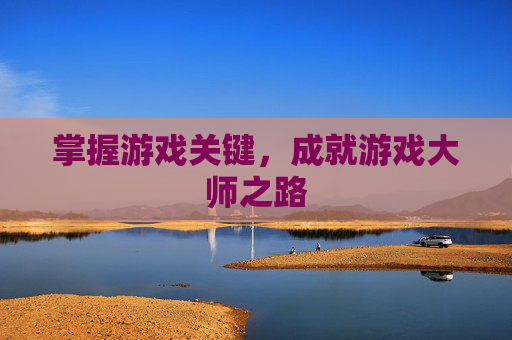 掌握游戏关键，成就游戏大师之路