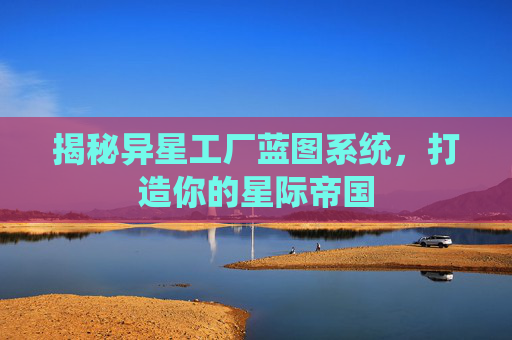 揭秘异星工厂蓝图系统，打造你的星际帝国