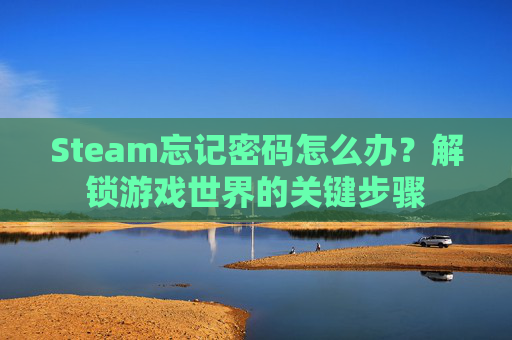 Steam忘记密码怎么办？解锁游戏世界的关键步骤