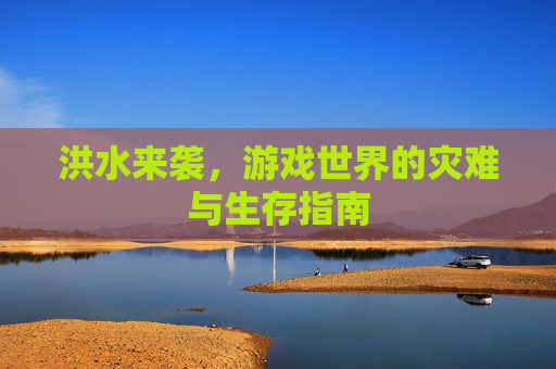 洪水来袭，游戏世界的灾难与生存指南