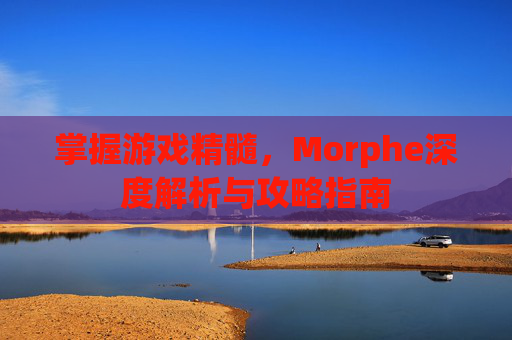 掌握游戏精髓，Morphe深度解析与攻略指南