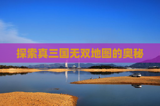 探索真三国无双地图的奥秘