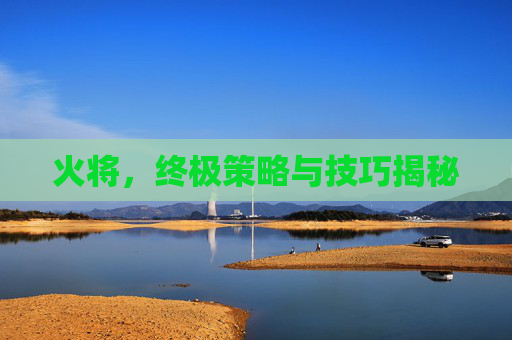 火将，终极策略与技巧揭秘