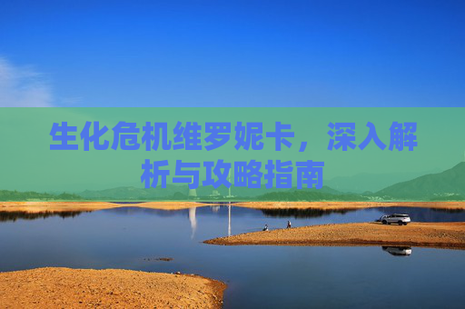 生化危机维罗妮卡，深入解析与攻略指南