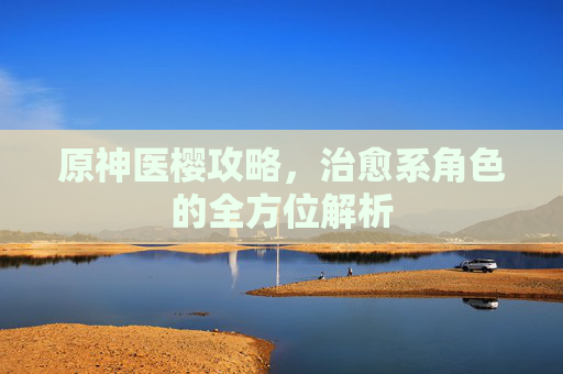 原神医樱攻略，治愈系角色的全方位解析