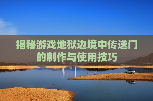 揭秘游戏地狱边境中传送门的制作与使用技巧