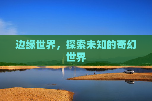 边缘世界，探索未知的奇幻世界