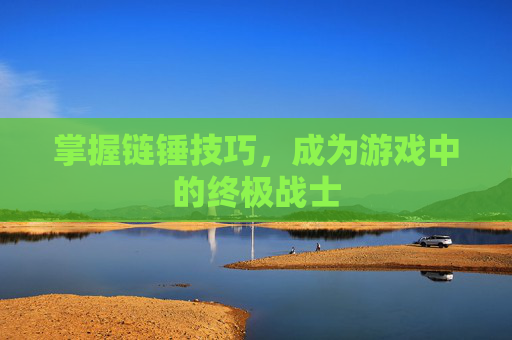 掌握链锤技巧，成为游戏中的终极战士