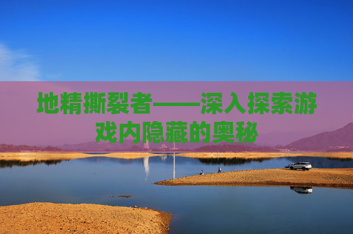 地精撕裂者——深入探索游戏内隐藏的奥秘