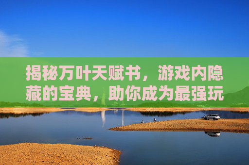 揭秘万叶天赋书，游戏内隐藏的宝典，助你成为最强玩家