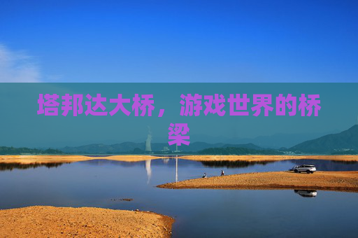 塔邦达大桥，游戏世界的桥梁