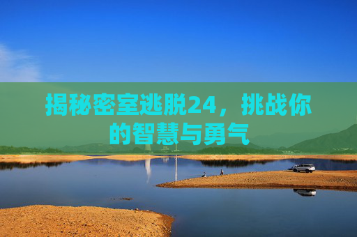 揭秘密室逃脱24，挑战你的智慧与勇气