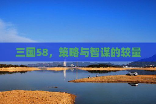 三国58，策略与智谋的较量