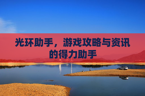 光环助手，游戏攻略与资讯的得力助手