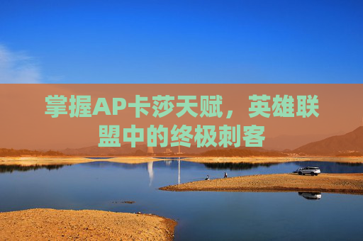 掌握AP卡莎天赋，英雄联盟中的终极刺客